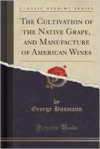 Cultivation of the Native Grape, and Manufacture of American Wines (Classic Reprint)