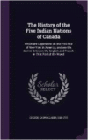 History of the Five Indian Nations of Canada: Which Are Dependent on the Province of New-York in America, and Are the Barrier Between the English and French in That Part of the World