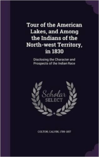 Tour of the American Lakes, and Among the Indians of the North-West Territory, in 1830: Disclosing the Character and Prospects of the Indian Race