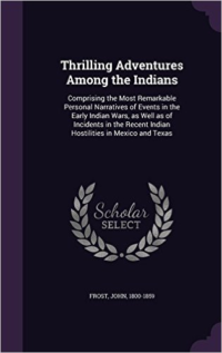 Thrilling Adventures Among the Indians: Comprising the Most Remarkable Personal Narratives of Events in the Early Indian Wars, as Well as of Incidents in the Recent Indian Hostilities in Mexico and Texas