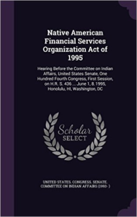 Native American Financial Services Organization Act of 1995: Hearing Before the Committee on Indian Affairs, United States Senate, One Hundred Fourth Congress, First Session, on H.R. S. 436 ... June 1, 8, 1995, Honolulu, Hi, Washington, DC