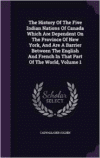 History of the Five Indian Nations of Canada Which Are Dependent on the Province of New York, and Are a Barrier Between the English and French in That Part of the World, Volume 1