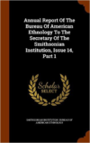 Annual Report of the Bureau of American Ethnology to the Secretary of the Smithsonian Institution, Issue 14, Part 1