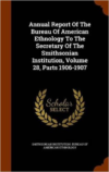 Annual Report of the Bureau of American Ethnology to the Secretary of the Smithsonian Institution, Volume 28, Parts 1906-1907