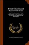 British Columbia and Vancouver's Island: Comprising a Description of These Dependencies ... Also an Account of the Manners and Customs of the Native Indians