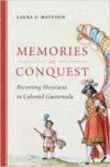 Memories of Conquest: Becoming Mexicano in Colonial Guatemala