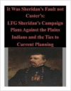 It Was Sheridan's Fault Not Custer's: Ltg Sheridan's Campaign Plans Against the Plains Indians and the Ties to Current Planning