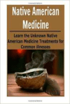 Native American Medicine: Learn the Unknown Native American Medicine Treatments: (Natural Remedies - Natural Treatment - Naturopathy - Herbs - Herbal Remedies)